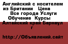 Английский с носителем из Британии › Цена ­ 1 000 - Все города Услуги » Обучение. Курсы   . Алтайский край,Барнаул г.